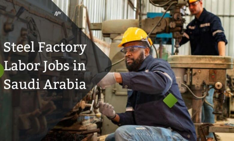 Steel Factory Labor Jobs in Saudi Arabia