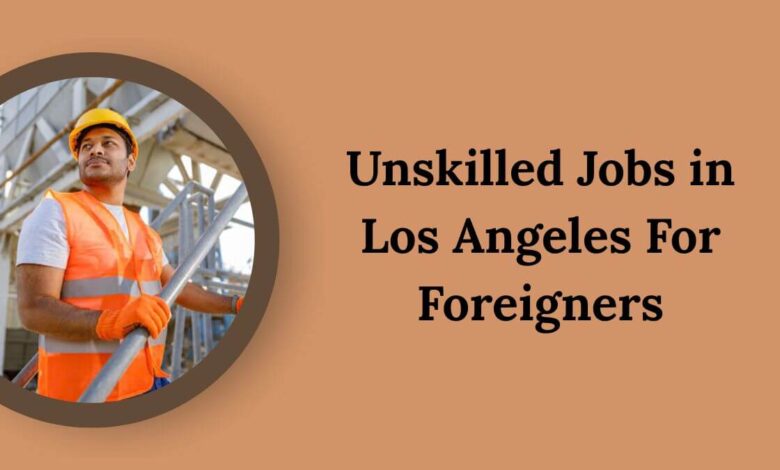 Unskilled Jobs in Los Angeles For Foreigners