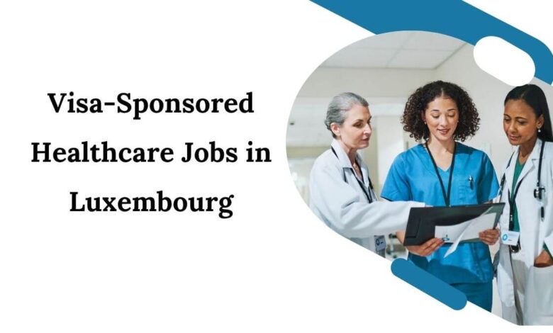 Visa-Sponsored Healthcare Jobs in Luxembourg