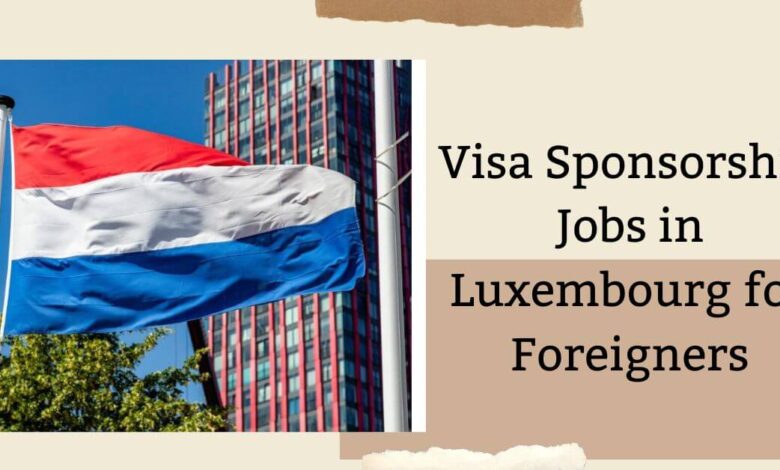 Visa Sponsorship Jobs in Luxembourg for Foreigners