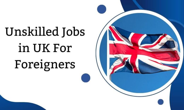 Unskilled Jobs in UK For Foreigners