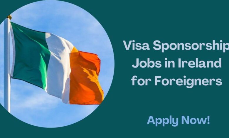 Visa Sponsorship Jobs in Ireland for Foreigners