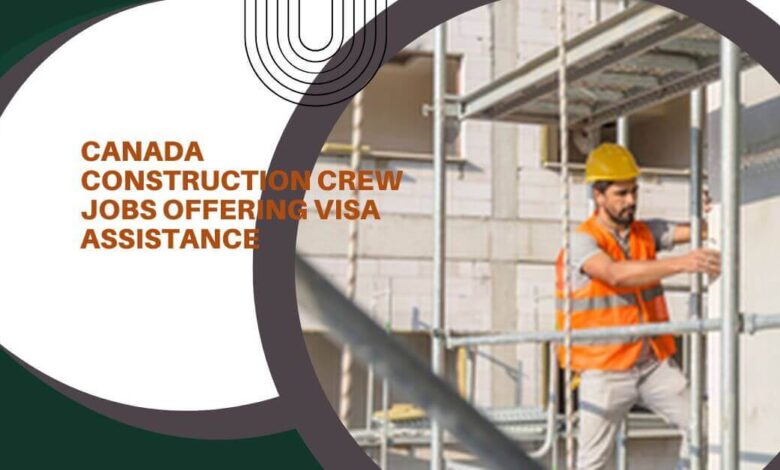 Canada Construction Crew Jobs Offering Visa Assistance